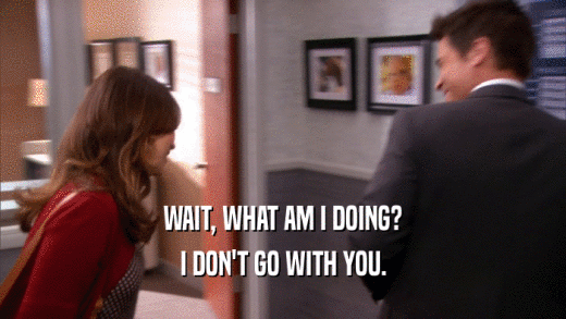 WAIT, WHAT AM I DOING? I DON'T GO WITH YOU. 