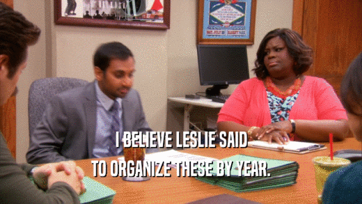 I BELIEVE LESLIE SAID TO ORGANIZE THESE BY YEAR. 