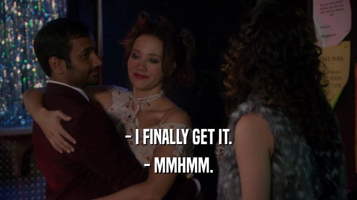 - I FINALLY GET IT. - MMHMM. 