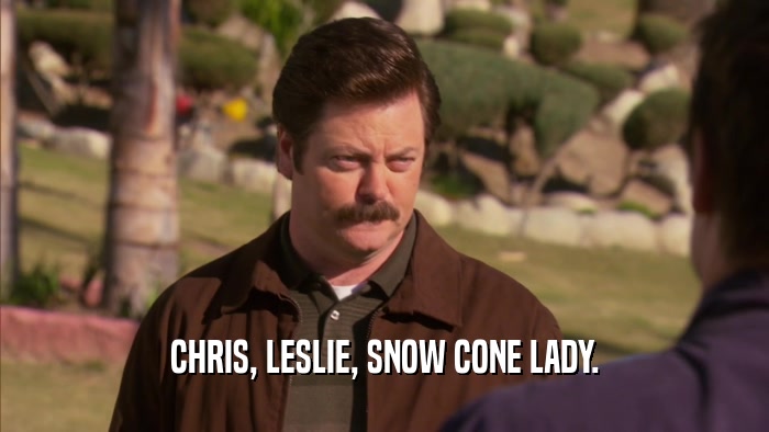 CHRIS, LESLIE, SNOW CONE LADY.  