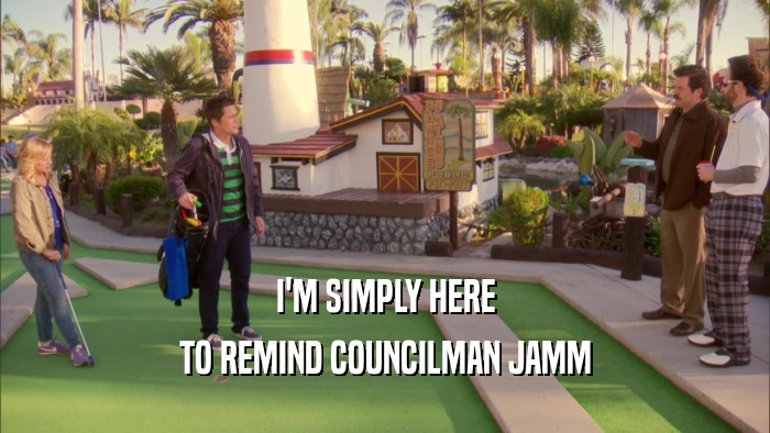 I'M SIMPLY HERE TO REMIND COUNCILMAN JAMM 