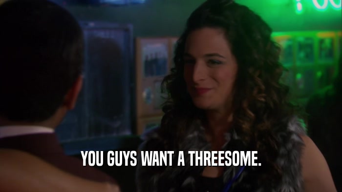 YOU GUYS WANT A THREESOME.  