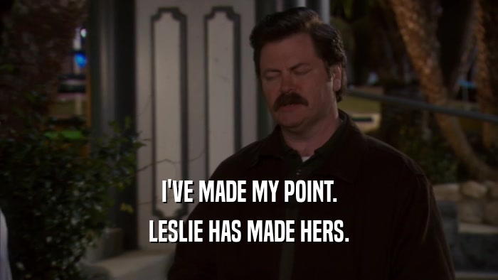 I'VE MADE MY POINT. LESLIE HAS MADE HERS. 