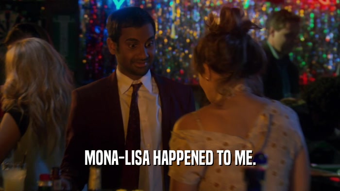 MONA-LISA HAPPENED TO ME.  