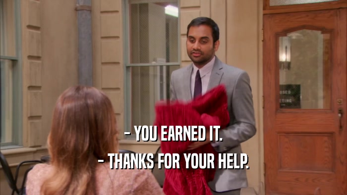 - YOU EARNED IT. - THANKS FOR YOUR HELP. 