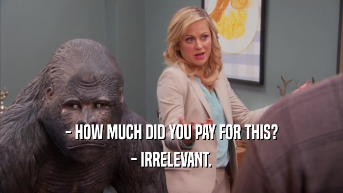 - HOW MUCH DID YOU PAY FOR THIS? - IRRELEVANT. 