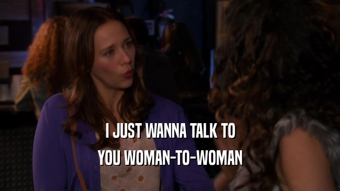 I JUST WANNA TALK TO YOU WOMAN-TO-WOMAN 