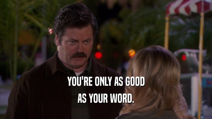 YOU'RE ONLY AS GOOD AS YOUR WORD. 