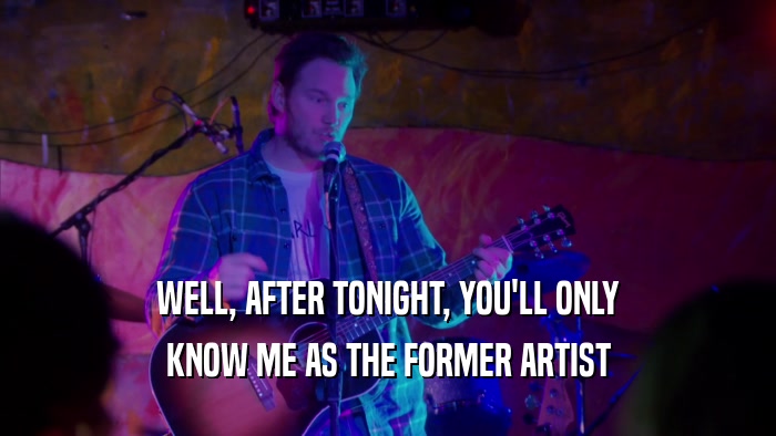 WELL, AFTER TONIGHT, YOU'LL ONLY KNOW ME AS THE FORMER ARTIST 