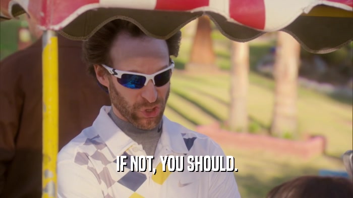 IF NOT, YOU SHOULD.  