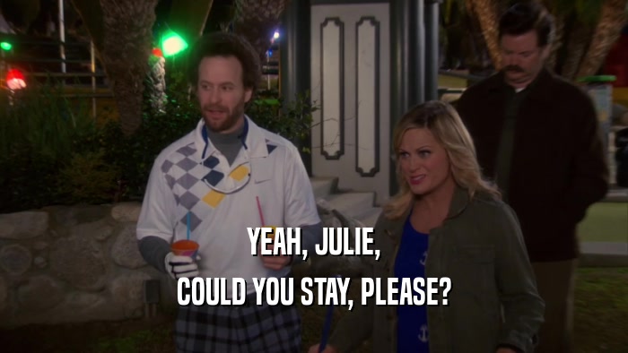 YEAH, JULIE, COULD YOU STAY, PLEASE? 