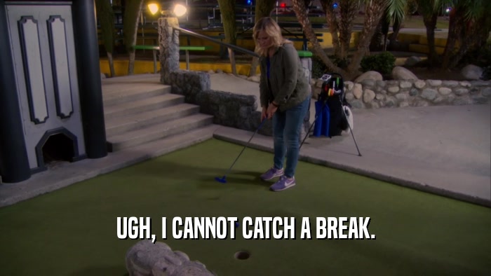 UGH, I CANNOT CATCH A BREAK.  