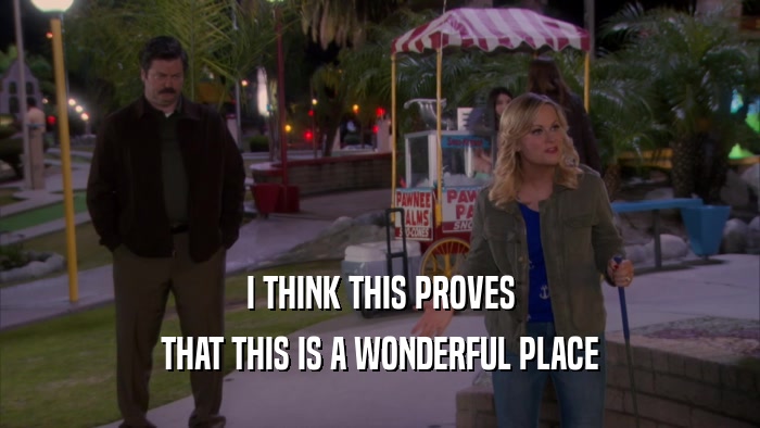 I THINK THIS PROVES THAT THIS IS A WONDERFUL PLACE 
