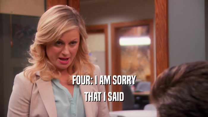FOUR: I AM SORRY THAT I SAID 
