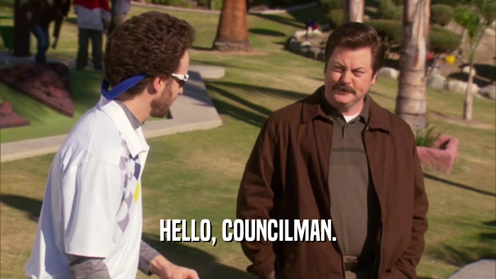 HELLO, COUNCILMAN.  