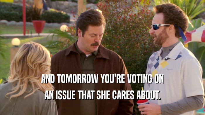 AND TOMORROW YOU'RE VOTING ON AN ISSUE THAT SHE CARES ABOUT. 