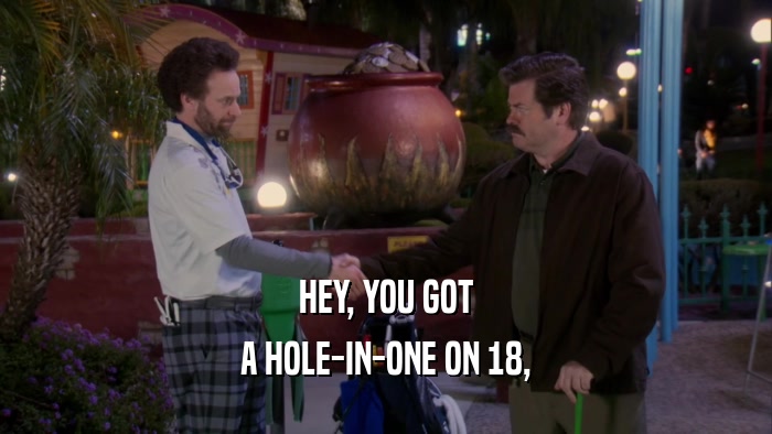 HEY, YOU GOT A HOLE-IN-ONE ON 18, 