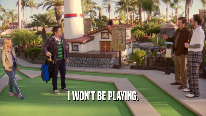 I WON'T BE PLAYING.  