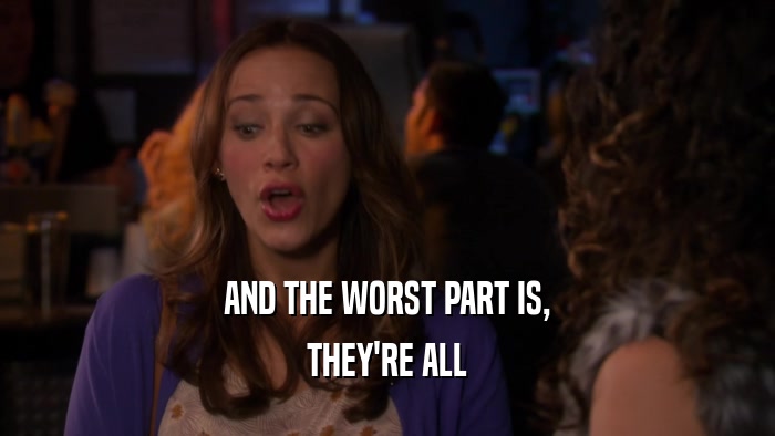 AND THE WORST PART IS, THEY'RE ALL 