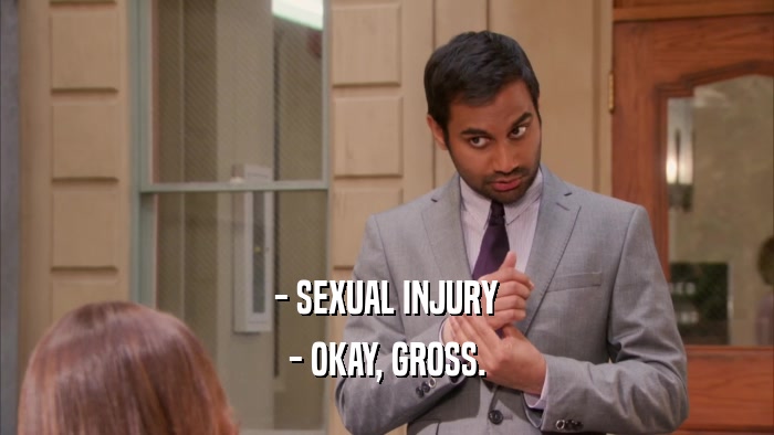 - SEXUAL INJURY - OKAY, GROSS. 