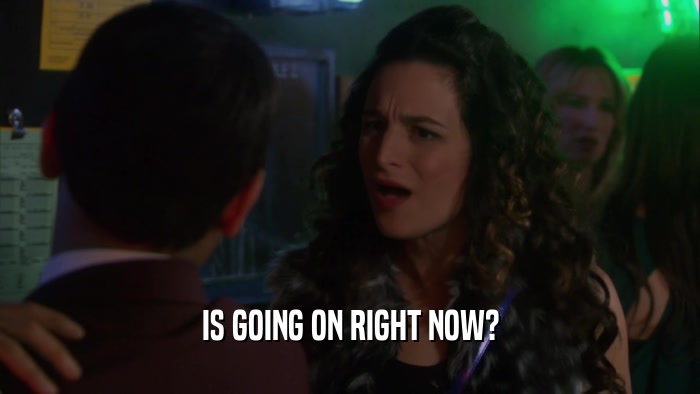 IS GOING ON RIGHT NOW?  