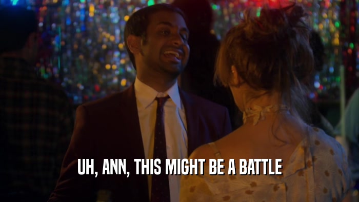 UH, ANN, THIS MIGHT BE A BATTLE  