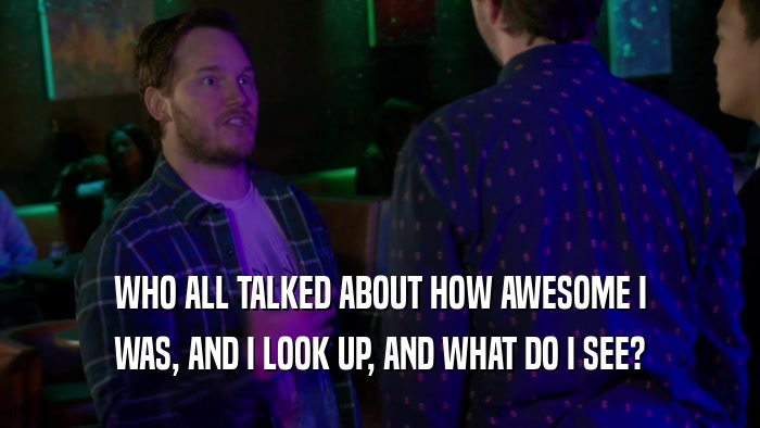 WHO ALL TALKED ABOUT HOW AWESOME I WAS, AND I LOOK UP, AND WHAT DO I SEE? 