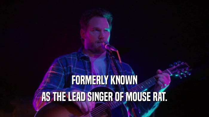 FORMERLY KNOWN AS THE LEAD SINGER OF MOUSE RAT. 