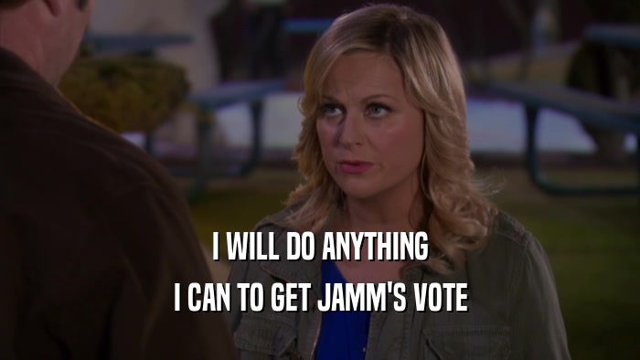 I WILL DO ANYTHING I CAN TO GET JAMM'S VOTE 