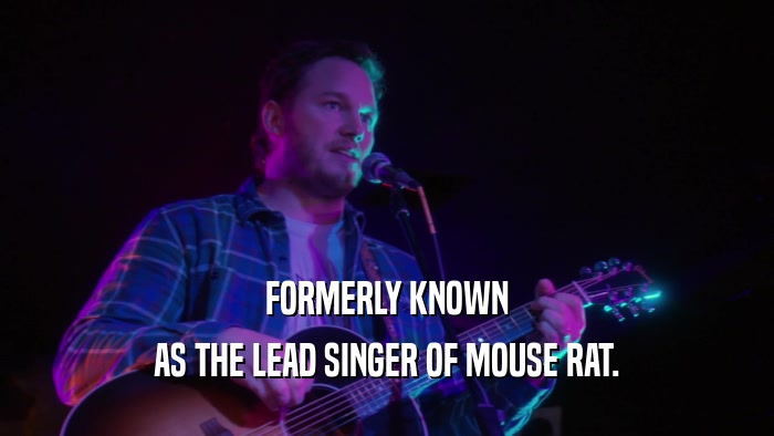 FORMERLY KNOWN AS THE LEAD SINGER OF MOUSE RAT. 