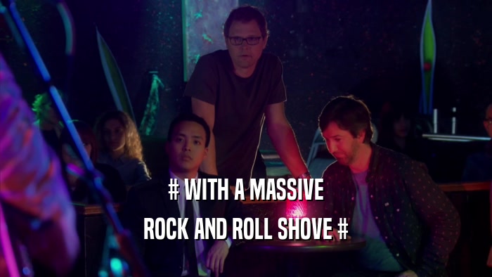 # WITH A MASSIVE ROCK AND ROLL SHOVE # 