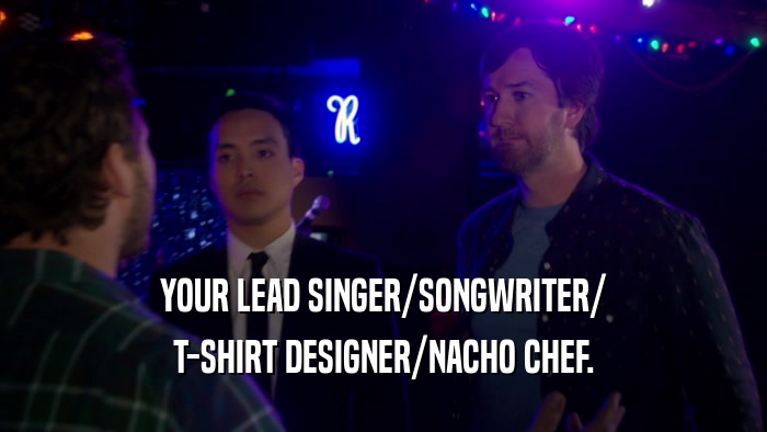 YOUR LEAD SINGER/SONGWRITER/ T-SHIRT DESIGNER/NACHO CHEF. 