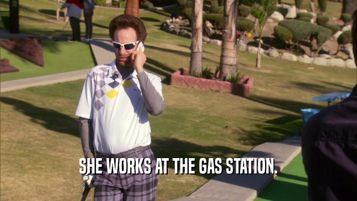 SHE WORKS AT THE GAS STATION.
  
