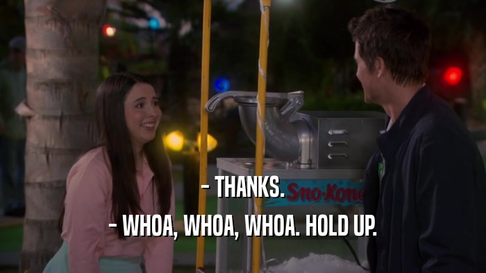 - THANKS. - WHOA, WHOA, WHOA. HOLD UP. 