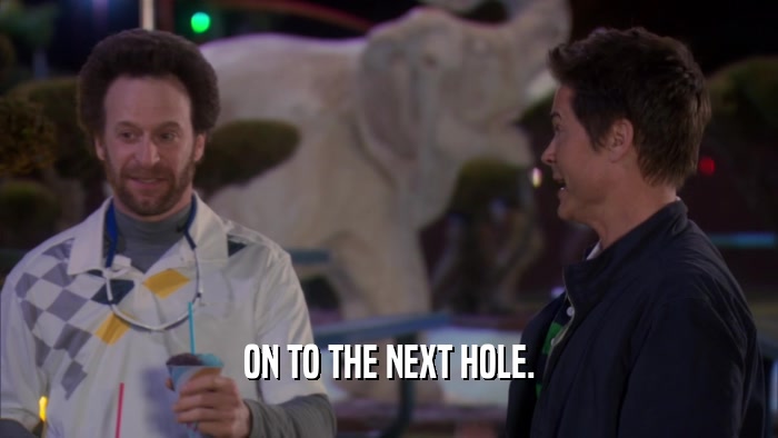 ON TO THE NEXT HOLE.  