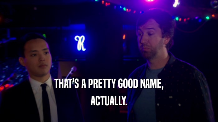 THAT'S A PRETTY GOOD NAME, ACTUALLY. 