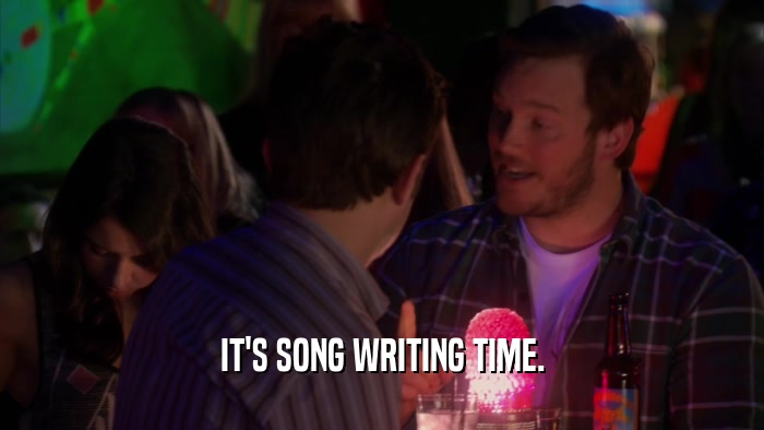 IT'S SONG WRITING TIME.  
