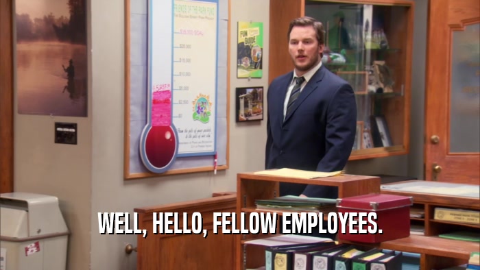 WELL, HELLO, FELLOW EMPLOYEES.  