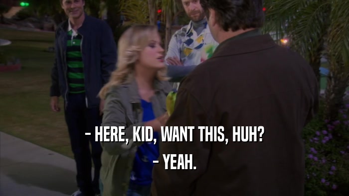 - HERE, KID, WANT THIS, HUH? - YEAH. 