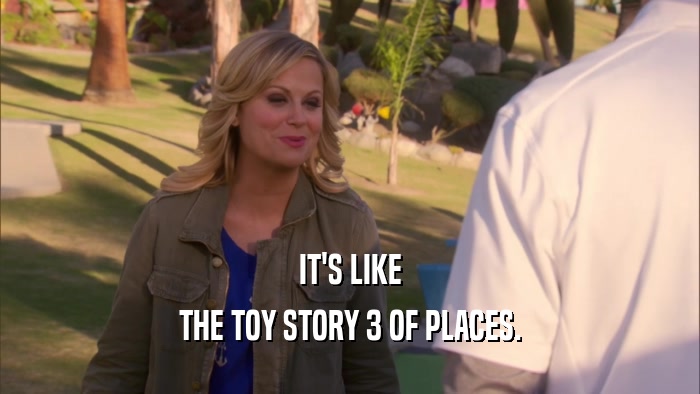IT'S LIKE THE TOY STORY 3 OF PLACES. 