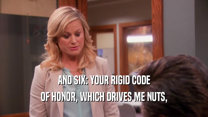 AND SIX: YOUR RIGID CODE OF HONOR, WHICH DRIVES ME NUTS, 