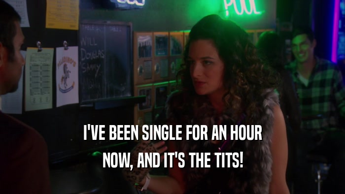 I'VE BEEN SINGLE FOR AN HOUR NOW, AND IT'S THE TITS! 