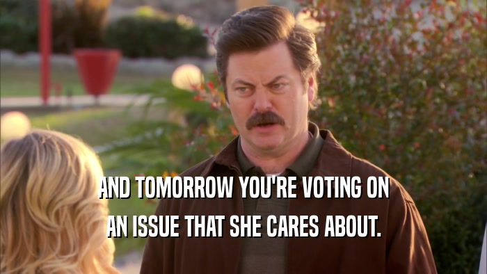 AND TOMORROW YOU'RE VOTING ON AN ISSUE THAT SHE CARES ABOUT. 