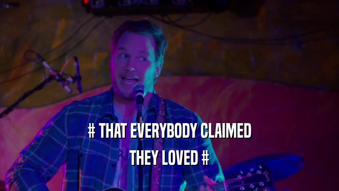 # THAT EVERYBODY CLAIMED THEY LOVED # 