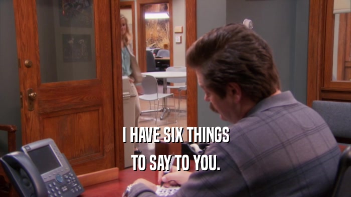 I HAVE SIX THINGS TO SAY TO YOU. 