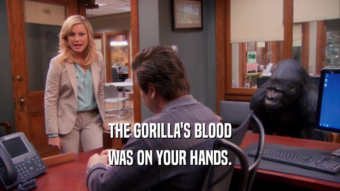 THE GORILLA'S BLOOD WAS ON YOUR HANDS. 