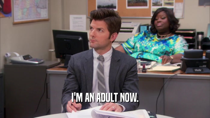 I'M AN ADULT NOW.  