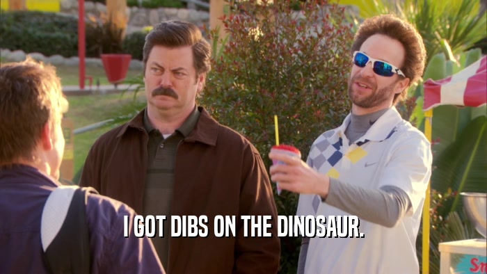I GOT DIBS ON THE DINOSAUR.  