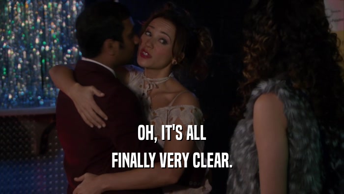 OH, IT'S ALL FINALLY VERY CLEAR. 