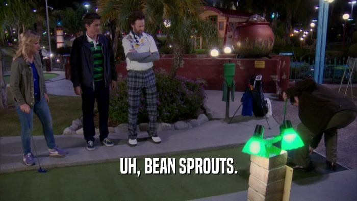 UH, BEAN SPROUTS.  